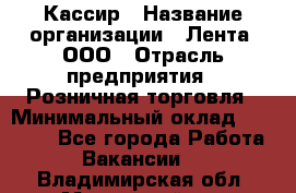 Кассир › Название организации ­ Лента, ООО › Отрасль предприятия ­ Розничная торговля › Минимальный оклад ­ 23 000 - Все города Работа » Вакансии   . Владимирская обл.,Муромский р-н